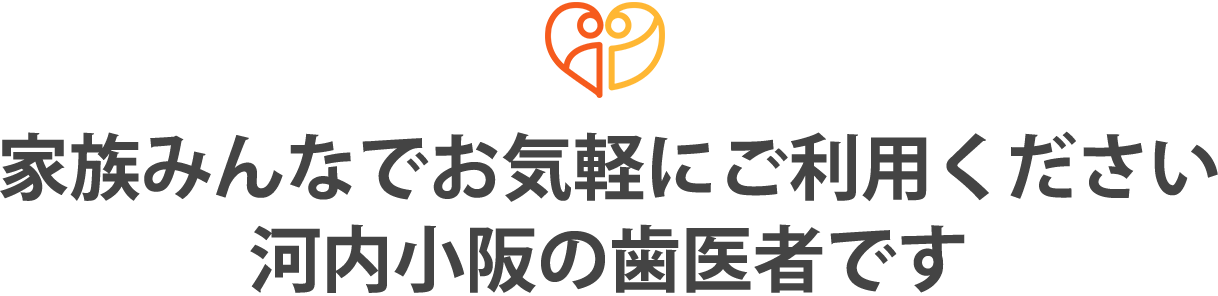 家族みんなでお気軽にご利用ください河内小阪の歯医者です