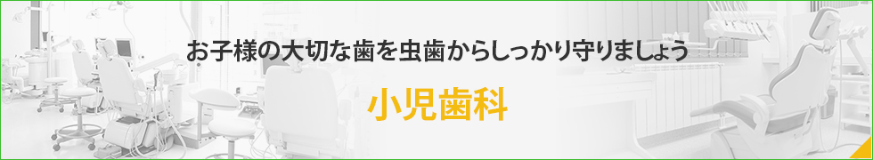 お子様の大切な歯を虫歯からしっかり守りましょう小児歯科