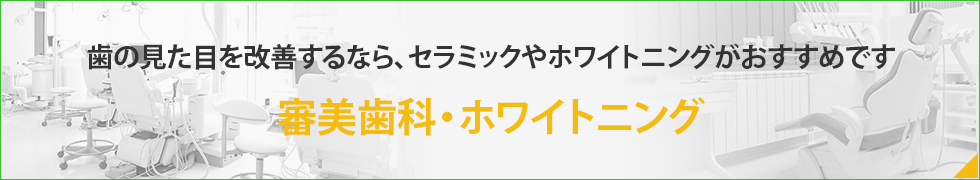 歯の見た目を改善するなら、セラミックやホワイトニングがおすすめです審美歯科・ホワイトニング